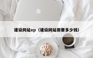 冷水江建设网站xp（建设网站需要多少钱）