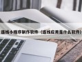 冷水江连线小程序制作软件（连线应用是什么软件）