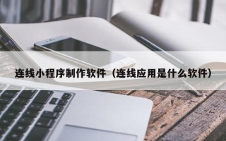 冷水江连线小程序制作软件（连线应用是什么软件）