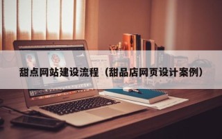 冷水江甜点网站建设流程（甜品店网页设计案例）