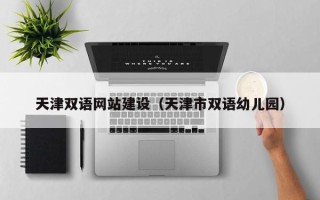冷水江天津双语网站建设（天津市双语幼儿园）