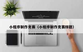 冷水江小程序制作竞赛（小程序制作竞赛样题）