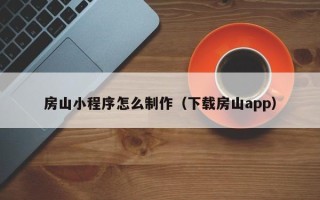 冷水江房山小程序怎么制作（下载房山app）