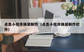 冷水江点击小程序换装制作（点击小程序换装制作软件）