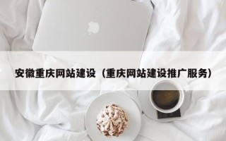 冷水江安徽重庆网站建设（重庆网站建设推广服务）