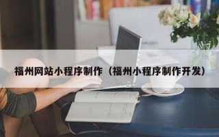 冷水江福州网站小程序制作（福州小程序制作开发）