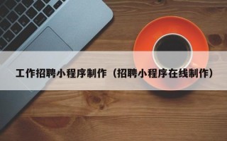 冷水江工作招聘小程序制作（招聘小程序在线制作）