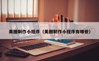 冷水江美图制作小程序（美图制作小程序有哪些）