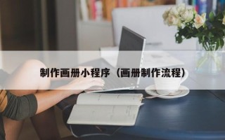 冷水江制作画册小程序（画册制作流程）