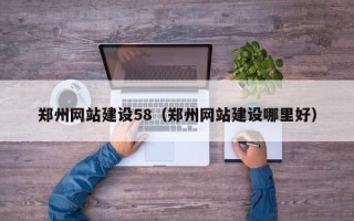 冷水江郑州网站建设58（郑州网站建设哪里好）