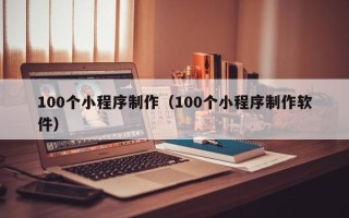 冷水江100个小程序制作（100个小程序制作软件）