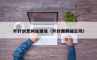 冷水江开封创意网站建设（开封做网站公司）